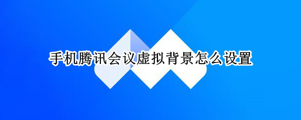 手机腾讯会议虚拟背景怎么设置