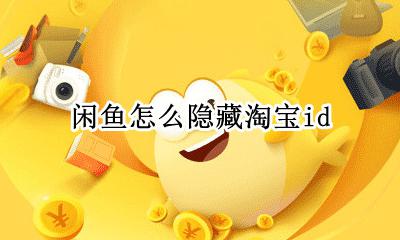 闲鱼怎么隐藏淘宝id 闲鱼怎么隐藏淘宝会员名