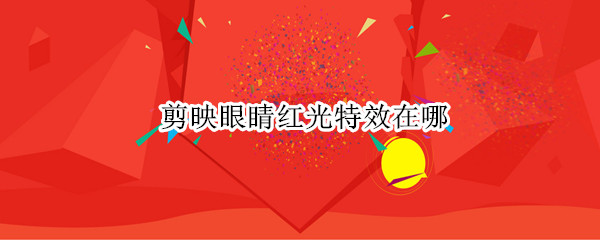 剪映眼睛红光特效在哪