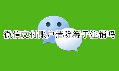 注销微信支付是注销微信吗 微信支付账户清除等于注销吗