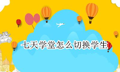 七天学堂怎么切换学生 七天学堂如何切换学生