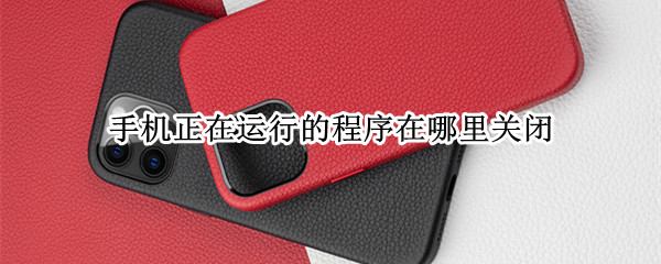 手机正在运行的程序在哪里关闭