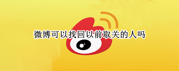 微博可以找回以前取关的人吗
