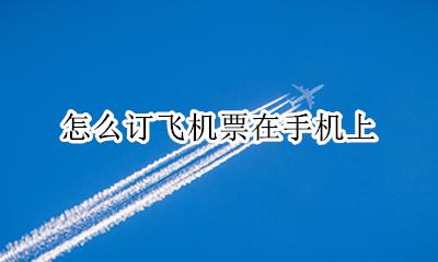 怎么订飞机票在手机上 怎样在手机上买飞机票