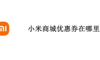 小米商城优惠券在哪里领 如何在小米商城领优惠券