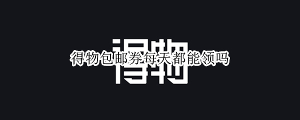 得物包邮券每天都能领吗