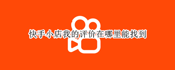 快手小店我的评价在哪里能找到