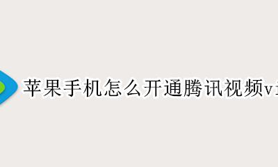 苹果系统怎么开通腾讯视频会员 苹果手机怎么开通腾讯视频vip会员