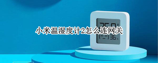 小米温湿度计2怎么连网关