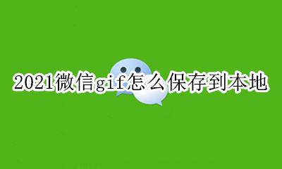 微信的gif怎么保存 2021微信gif怎么保存到本地