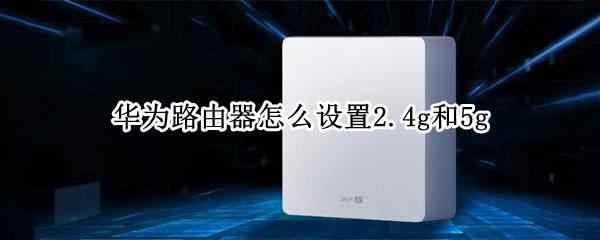 华为路由器怎么设置2.4g和5g