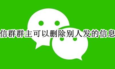 微信群主可以删除别人的消息吗 微信群群主可以删除别人发的信息吗