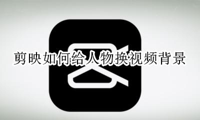 剪映里面视频背景怎么换 剪映如何给人物换视频背景