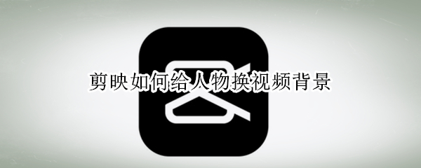 剪映如何给人物换视频背景