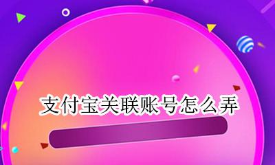 支付宝能关联账号吗 支付宝关联账号怎么弄