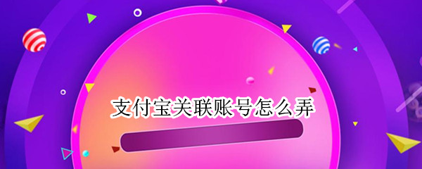 支付宝关联账号怎么弄