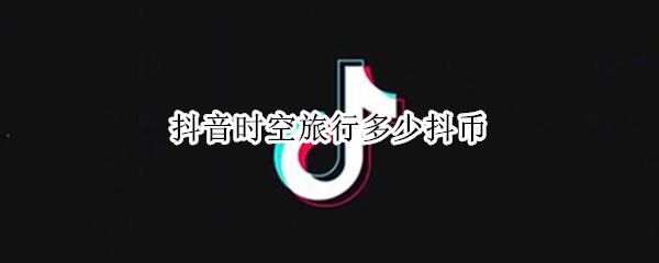 抖音时空旅行多少抖币