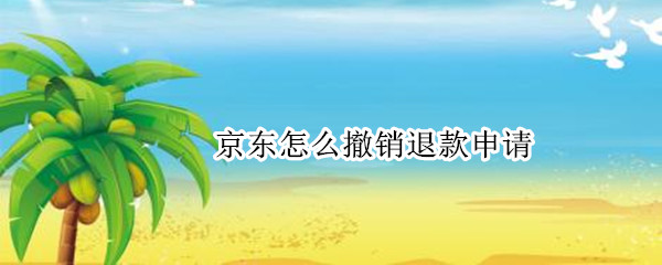 京东怎么撤销退款申请