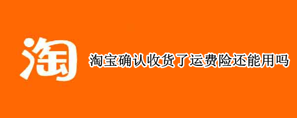 淘宝确认收货了运费险还能用吗