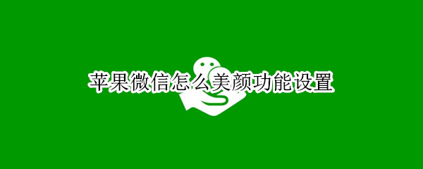苹果微信怎么美颜功能设置