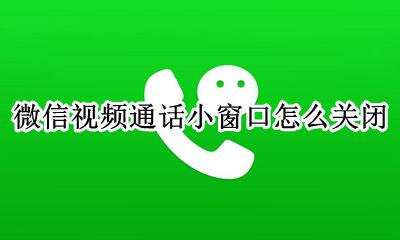 微信视频的小窗口怎么关 微信视频通话小窗口怎么关闭