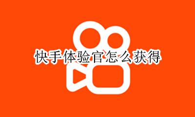 快手体验官怎么获得 如何获得快手体验官