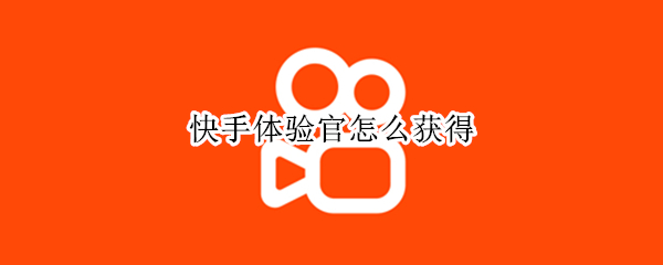 快手体验官怎么获得