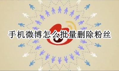 手机微博怎么批量删除粉丝 微博怎么批量清除自己的粉丝