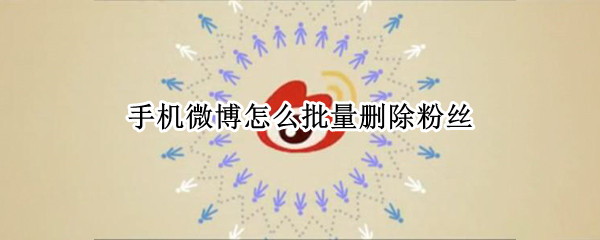 手机微博怎么批量删除粉丝