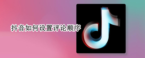 抖音如何设置评论顺序