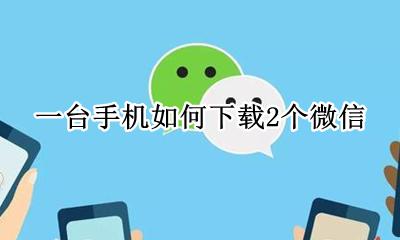 一台手机如何下载2个微信 一个手机如何下载2个微信