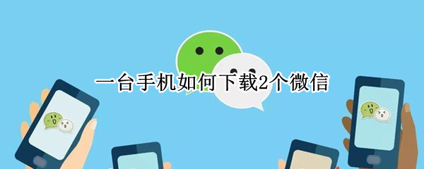 一台手机如何下载2个微信