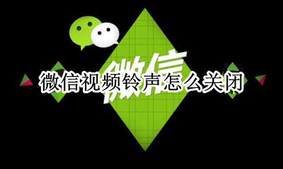 微信视频铃声怎么关闭 微信视频来电震动怎么关闭
