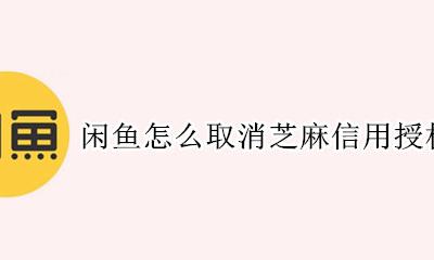 闲鱼如何取消芝麻信用 闲鱼怎么取消芝麻信用授权