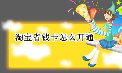 淘宝省钱卡怎么开通 开通省钱卡在哪里