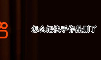 怎么把快手作品删了 怎样把快手作品删了