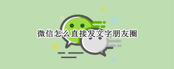 微信怎么直接发文字朋友圈