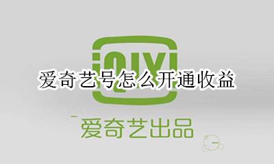 爱奇艺号怎么开通收益 账号开通了爱奇艺号内容合作