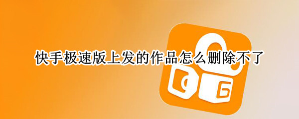 快手极速版上发的作品怎么删除不了