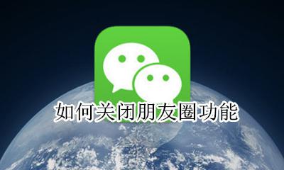 如何关闭自己朋友圈 如何关闭自己的朋友圈不让所有人看