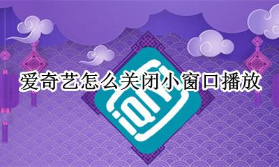 爱奇艺怎么关闭小窗口播放 爱奇艺小窗口播放怎么设置