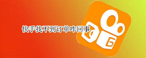 快手找不到订单咋回事