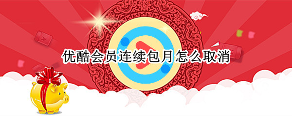 优酷会员连续包月怎么取消