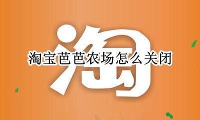淘宝芭芭农场怎么关闭 淘宝芭芭农场怎么不见了