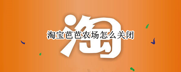 淘宝芭芭农场怎么关闭