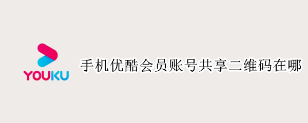 手机优酷会员账号共享二维码在哪