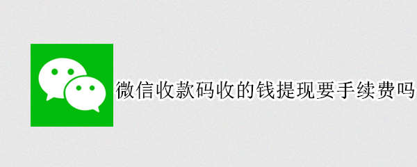 微信收款码收的钱提现要手续费吗