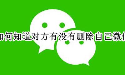 如何知道对方有没有删除自己微信 微信怎样知道对方有没有删除自己