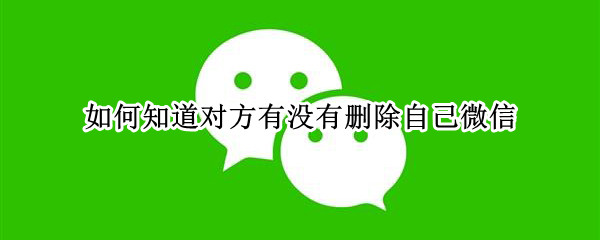如何知道对方有没有删除自己微信