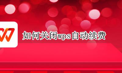 如何关闭wps自动续费 wps开通了自动续费怎么取消